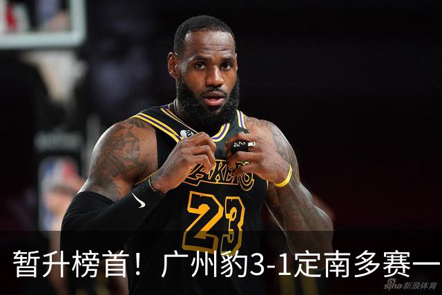 暂升榜首！广州豹3-1定南多赛一场1分领跑 图多列双响侯煜破门